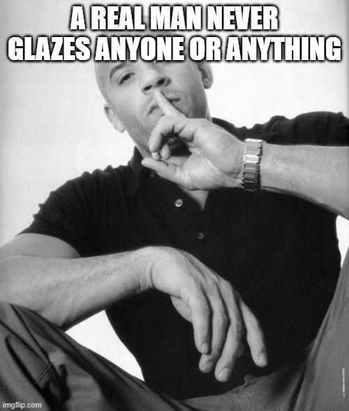 A real man never speaks ill of | A REAL MAN NEVER GLAZES ANYONE OR ANYTHING | image tagged in a real man never speaks ill of,glazing,glazer | made w/ Imgflip meme maker