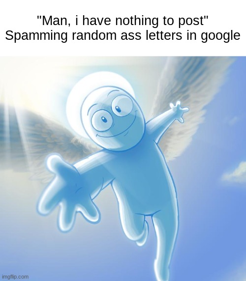​ | "Man, i have nothing to post"
Spamming random ass letters in google | image tagged in angel | made w/ Imgflip meme maker