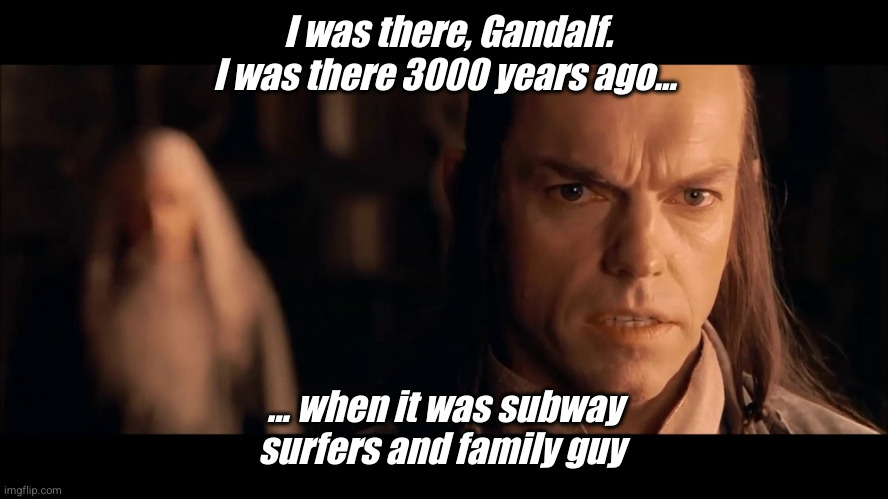I was there, Gandalf. I was there 3000 years ago... | I was there, Gandalf. I was there 3000 years ago... ... when it was subway surfers and family guy | image tagged in i was there gandalf i was there 3000 years ago | made w/ Imgflip meme maker