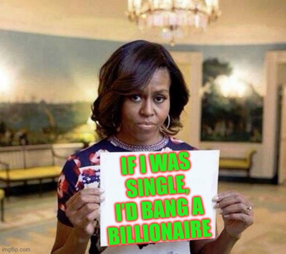 Michelle Obama blank sheet | IF I WAS SINGLE, I’D BANG A BILLIONAIRE | image tagged in michelle obama blank sheet,politics,political meme,barack obama | made w/ Imgflip meme maker