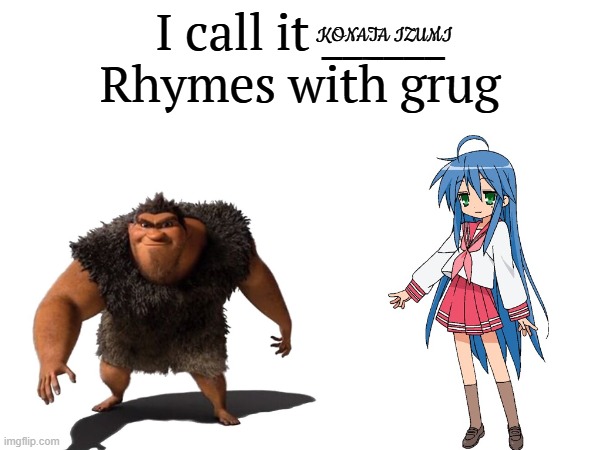 @UNCLE.UNGA.BUNGA | KONATA IZUMI | image tagged in i call it _____,rhymes with grug,lucky star,anime | made w/ Imgflip meme maker