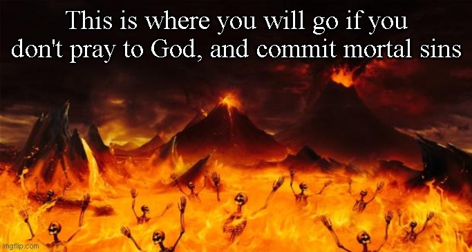 Hell | This is where you will go if you don't pray to God, and commit mortal sins | image tagged in hell | made w/ Imgflip meme maker