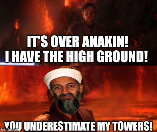 It's Over, Anakin, I Have the High Ground | IT'S OVER ANAKIN! I HAVE THE HIGH GROUND! YOU UNDERESTIMATE MY TOWERS! | image tagged in it's over anakin i have the high ground,9/11,osama bin laden,memes,funny memes,star wars | made w/ Imgflip meme maker