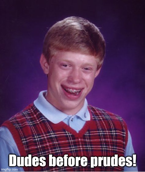 Bad Luck Brian | Dudes before prudes! | image tagged in memes,bad luck brian,bro | made w/ Imgflip meme maker