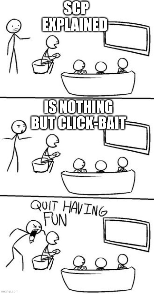 QUIT HAVING FUN! | SCP EXPLAINED; IS NOTHING BUT CLICK-BAIT | image tagged in quit having fun | made w/ Imgflip meme maker