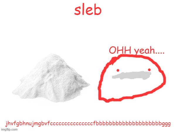 cocaina | sleb; jhvfgbhnujmgbvfcccccccccccccccfbbbbbbbbbbbbbbbbbbbbggg | image tagged in cocaina | made w/ Imgflip meme maker