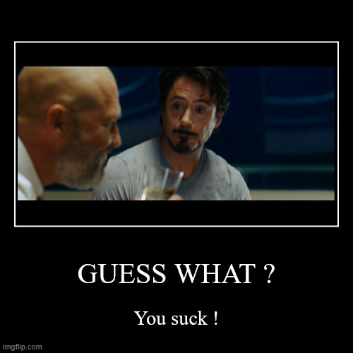 You Suck | GUESS WHAT ? | You suck ! | image tagged in funny,demotivationals,you suck,tony stark | made w/ Imgflip demotivational maker