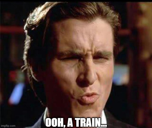 Christian Bale Ooh | OOH, A TRAIN... | image tagged in christian bale ooh | made w/ Imgflip meme maker