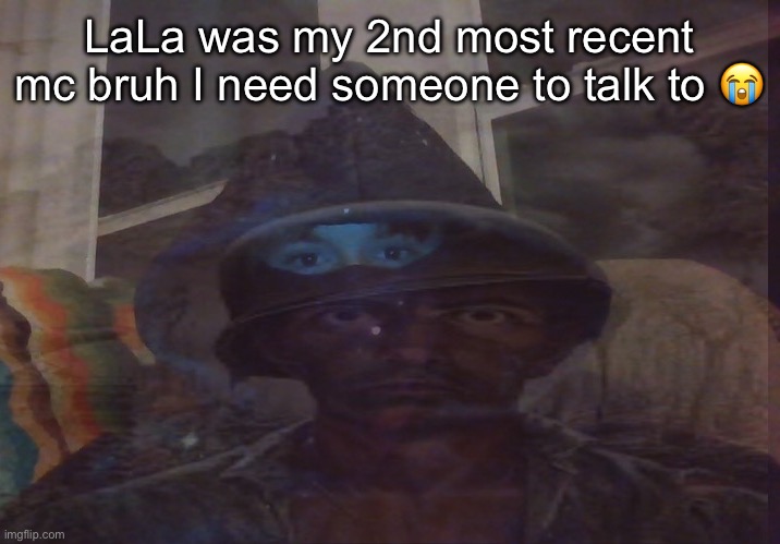 Virian PTSD | LaLa was my 2nd most recent mc bruh I need someone to talk to 😭 | image tagged in virian ptsd | made w/ Imgflip meme maker