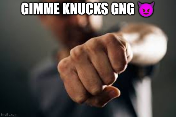 GIMME KNUCKS GNG 😈 | made w/ Imgflip meme maker