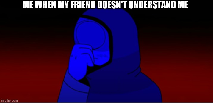 *sigh* | ME WHEN MY FRIEND DOESN'T UNDERSTAND ME | image tagged in sigh,sprunki,jevin | made w/ Imgflip meme maker