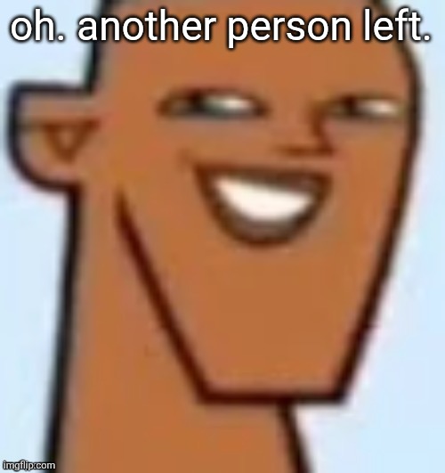 justin | oh. another person left. | image tagged in justin | made w/ Imgflip meme maker
