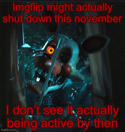 This website is going to fucking die, and I’m going to fucking watch | Imgflip might actually shut down this november; I don’t see it actually being active by then | image tagged in toady s mangle announcement temp | made w/ Imgflip meme maker