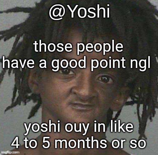 yoshi's cursed mugshot temp | those people have a good point ngl; yoshi ouy in like 4 to 5 months or so | image tagged in yoshi's cursed mugshot temp | made w/ Imgflip meme maker