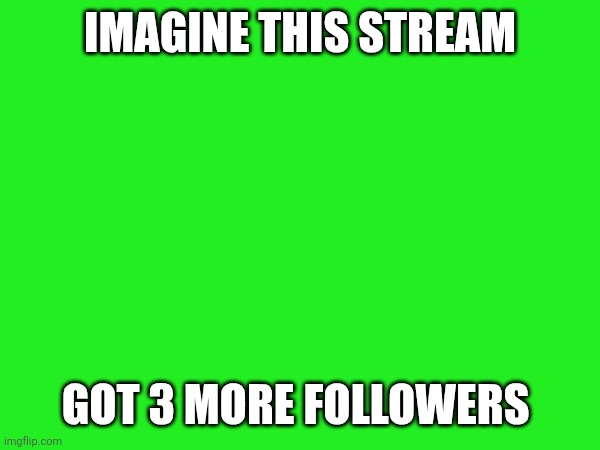 IMAGINE THIS STREAM; GOT 3 MORE FOLLOWERS | made w/ Imgflip meme maker