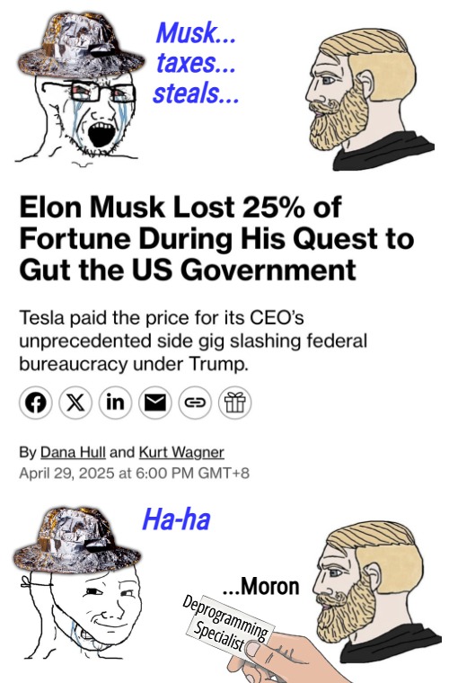 The daily debunk... | Musk... taxes... steals... Ha-ha; ...Moron; Deprogramming 
Specialist | image tagged in crying wojak / i know chad meme,elon musk,american politics,democrats | made w/ Imgflip meme maker