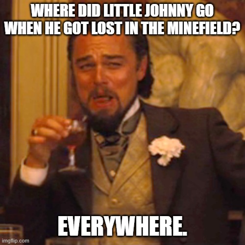 WHERE DID LITTLE JOHNNY GO WHEN HE GOT LOST IN THE MINEFIELD? EVERYWHERE. | image tagged in memes,laughing leo | made w/ Imgflip meme maker