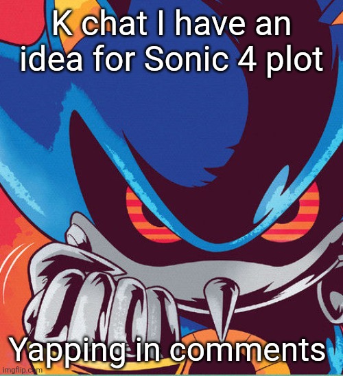 Spoilers for Sonic 3 obviously | K chat I have an idea for Sonic 4 plot; Yapping in comments | image tagged in metal sonic clench | made w/ Imgflip meme maker