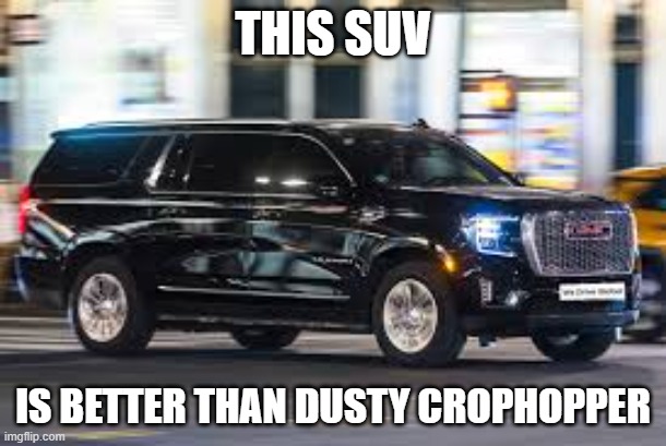 SUV | THIS SUV; IS BETTER THAN DUSTY CROPHOPPER | image tagged in suv | made w/ Imgflip meme maker