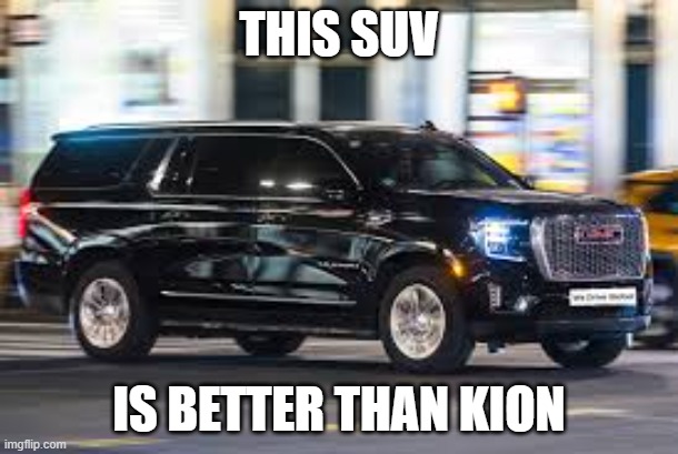SUV | THIS SUV; IS BETTER THAN KION | image tagged in suv | made w/ Imgflip meme maker