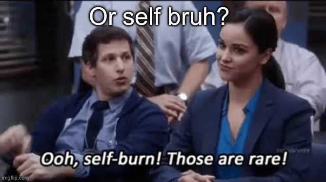 Ooh, self-burn! Those are rare! | Or self bruh? | image tagged in ooh self-burn those are rare | made w/ Imgflip meme maker