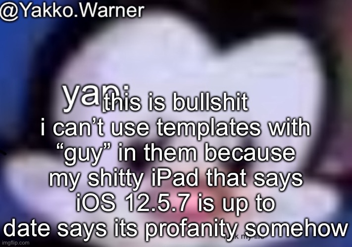yappo i mean yakko.warner template | this is bullshit i can’t use templates with “guy” in them because my shitty iPad that says iOS 12.5.7 is up to date says its profanity somehow | image tagged in yappo i mean yakko warner template | made w/ Imgflip meme maker