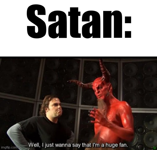 Satan Huge Fan | Satan: | image tagged in satan huge fan | made w/ Imgflip meme maker