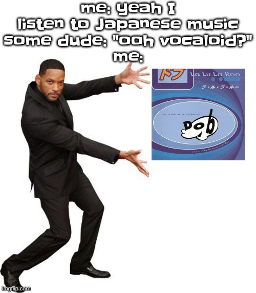 corny ass meme ik but hey | me: yeah I listen to Japanese music
some dude: "ooh vocaloid?"
me: | image tagged in tada will smith | made w/ Imgflip meme maker