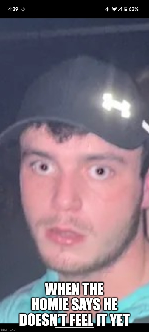 Molly go brr | WHEN THE HOMIE SAYS HE DOESN’T FEEL IT YET | image tagged in rave eyes | made w/ Imgflip meme maker