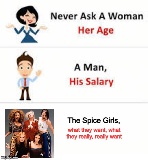 Never ask a woman her age | The Spice Girls, what they want, what they really, really want | image tagged in never ask a woman her age | made w/ Imgflip meme maker