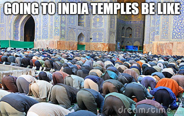 muslim pray fart | GOING TO INDIA TEMPLES BE LIKE | image tagged in muslim pray fart | made w/ Imgflip meme maker