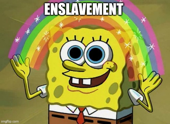 ENSLAVEMENT | image tagged in memes,imagination spongebob | made w/ Imgflip meme maker