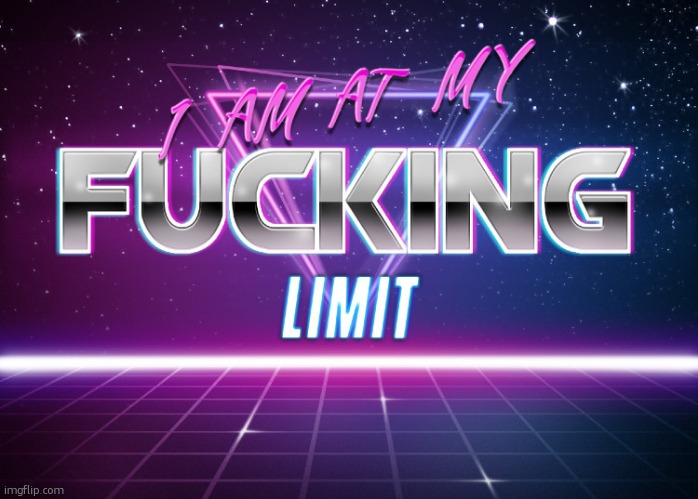 image tagged in i am at my f king limit | made w/ Imgflip meme maker