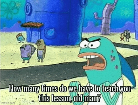 image tagged in how many times do we have to teach you this lesson old man | made w/ Imgflip meme maker