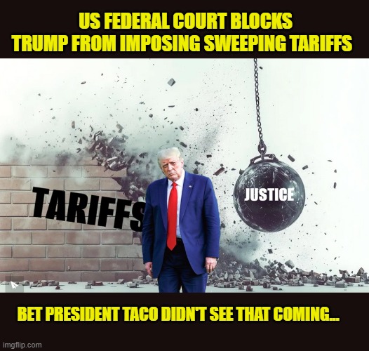 SO YOU HAD A BAD DAY... | US FEDERAL COURT BLOCKS TRUMP FROM IMPOSING SWEEPING TARIFFS; BET PRESIDENT TACO DIDN'T SEE THAT COMING... | image tagged in impeach trump,donald trump memes,government corruption,trump is a moron | made w/ Imgflip meme maker