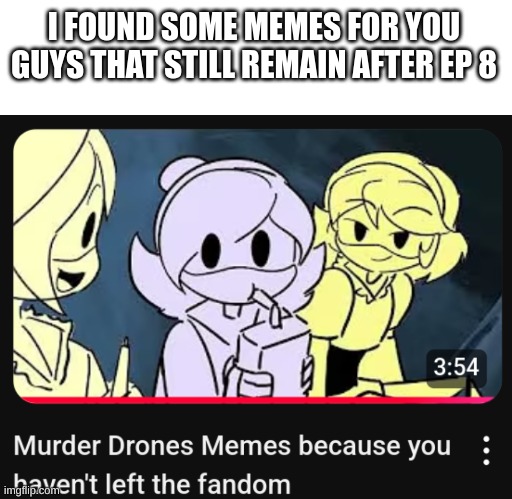 self explanatory | I FOUND SOME MEMES FOR YOU GUYS THAT STILL REMAIN AFTER EP 8 | image tagged in memes,call back ping,murder drones,mango x cyn,if the silly asked for your heart what would you do | made w/ Imgflip meme maker
