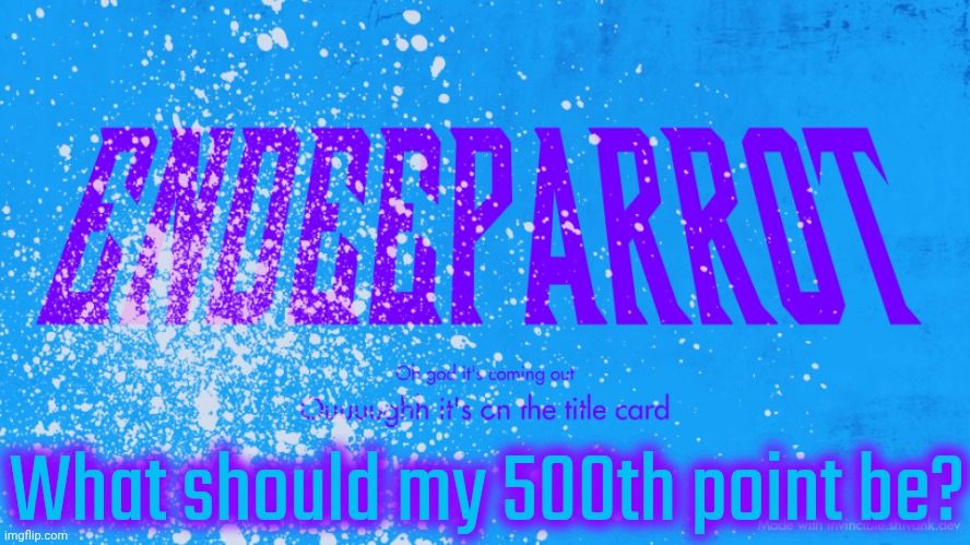 Enderparrot8 announcement | What should my 500th point be? | image tagged in enderparrot8 announcement | made w/ Imgflip meme maker