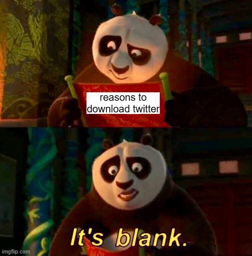twitters weird | reasons to download twitter | image tagged in kung fu panda it s blank | made w/ Imgflip meme maker
