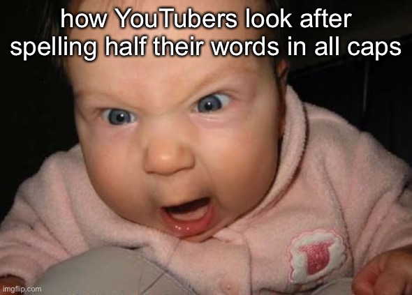 “This MEME is so TRUE!” | how YouTubers look after spelling half their words in all caps | image tagged in memes,evil baby | made w/ Imgflip meme maker