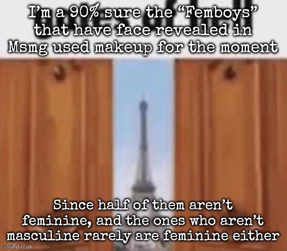 The gates of hell | I’m a 90% sure the “Femboys” that have face revealed in Msmg used makeup for the moment; Since half of them aren’t feminine, and the ones who aren’t masculine rarely are feminine either | image tagged in the gates of hell,msmg | made w/ Imgflip meme maker