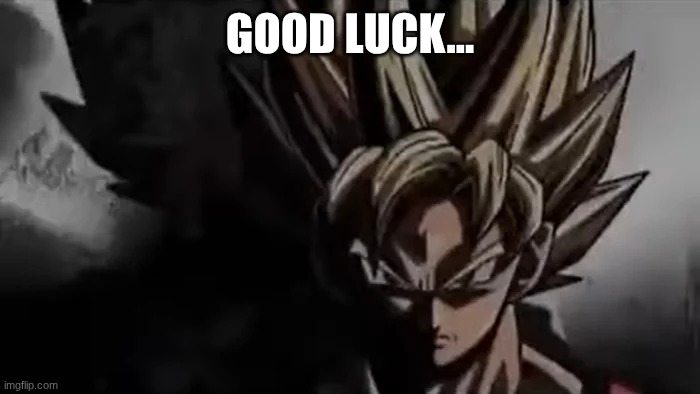GOOD LUCK... | image tagged in goku staring | made w/ Imgflip meme maker