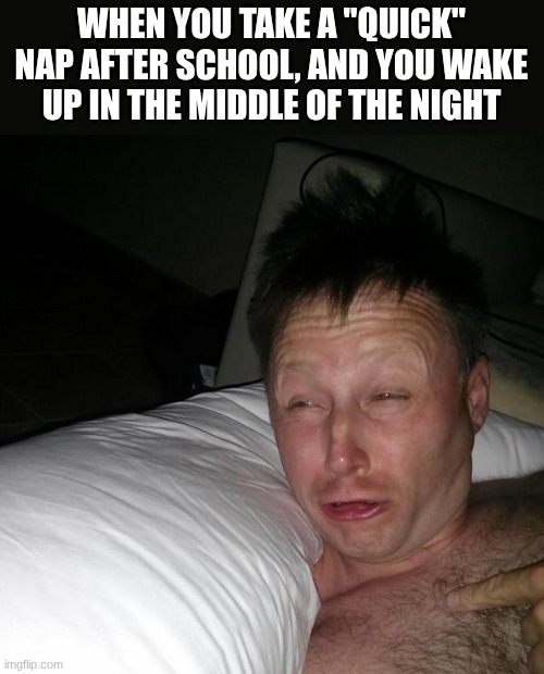 Limmy waking up | WHEN YOU TAKE A "QUICK" NAP AFTER SCHOOL, AND YOU WAKE UP IN THE MIDDLE OF THE NIGHT | image tagged in limmy waking up,relatable,nap,school | made w/ Imgflip meme maker