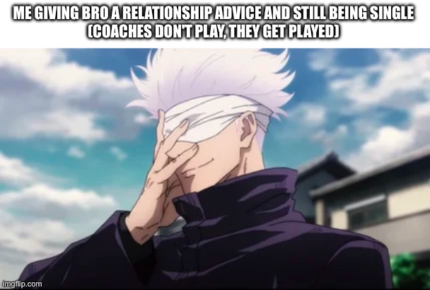 ME GIVING BRO A RELATIONSHIP ADVICE AND STILL BEING SINGLE

(COACHES DON'T PLAY, THEY GET PLAYED) | image tagged in gojo,memes | made w/ Imgflip meme maker