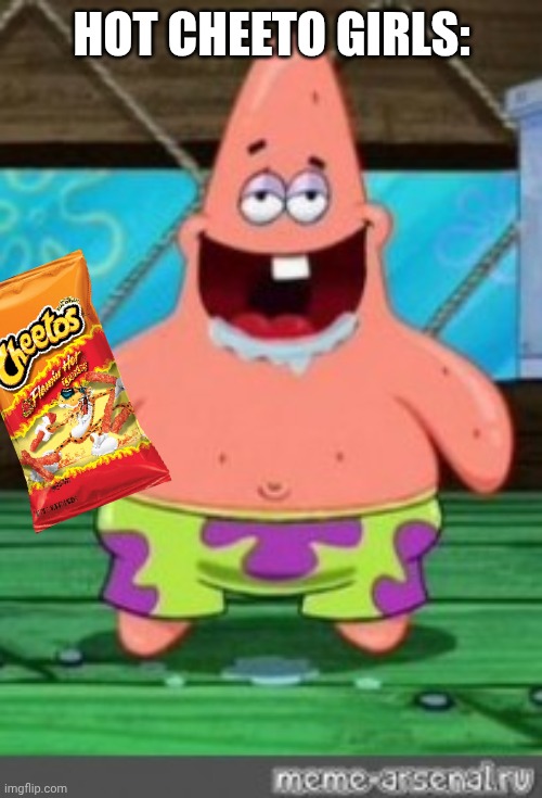 patrick drooling | HOT CHEETO GIRLS: | image tagged in patrick drooling | made w/ Imgflip meme maker