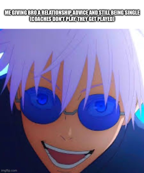 ME GIVING BRO A RELATIONSHIP ADVICE AND STILL BEING SINGLE

(COACHES DON'T PLAY, THEY GET PLAYED) | image tagged in gojo,memes | made w/ Imgflip meme maker