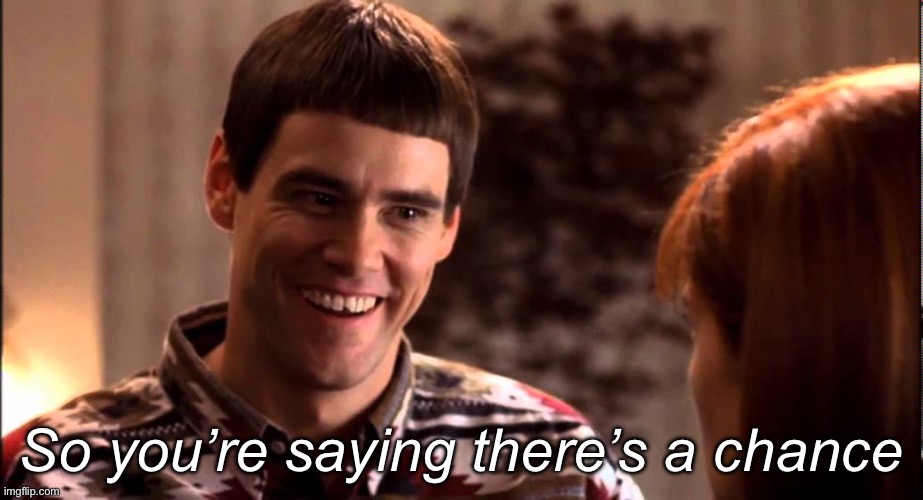 So you're saying there's a chance | So you’re saying there’s a chance | image tagged in so you're saying there's a chance | made w/ Imgflip meme maker