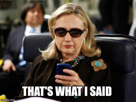 Hillary Clinton Cellphone Meme | THAT'S WHAT I SAID | image tagged in memes,hillary clinton cellphone | made w/ Imgflip meme maker