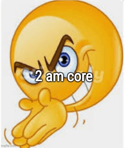 Rubbing hands emoji | 2 am core | image tagged in rubbing hands emoji | made w/ Imgflip meme maker