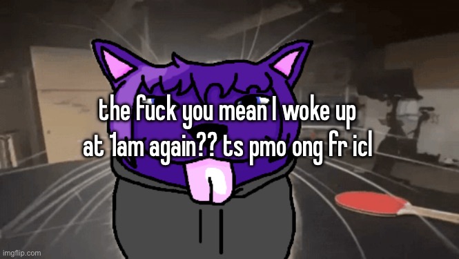 tge silly | the fuck you mean I woke up at 1am again?? ts pmo ong fr icl | image tagged in tge silly | made w/ Imgflip meme maker