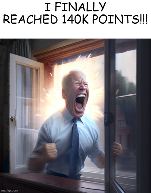 New icon available! | I FINALLY REACHED 140K POINTS!!! | image tagged in joe biden yelling | made w/ Imgflip meme maker